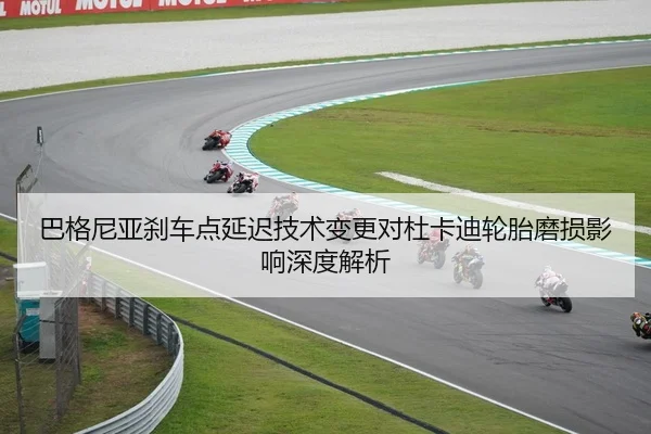 巴格尼亚刹车点延迟技术变更对杜卡迪轮胎磨损影响深度解析