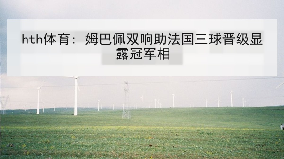 hth体育: 姆巴佩双响助法国三球晋级显露冠军相