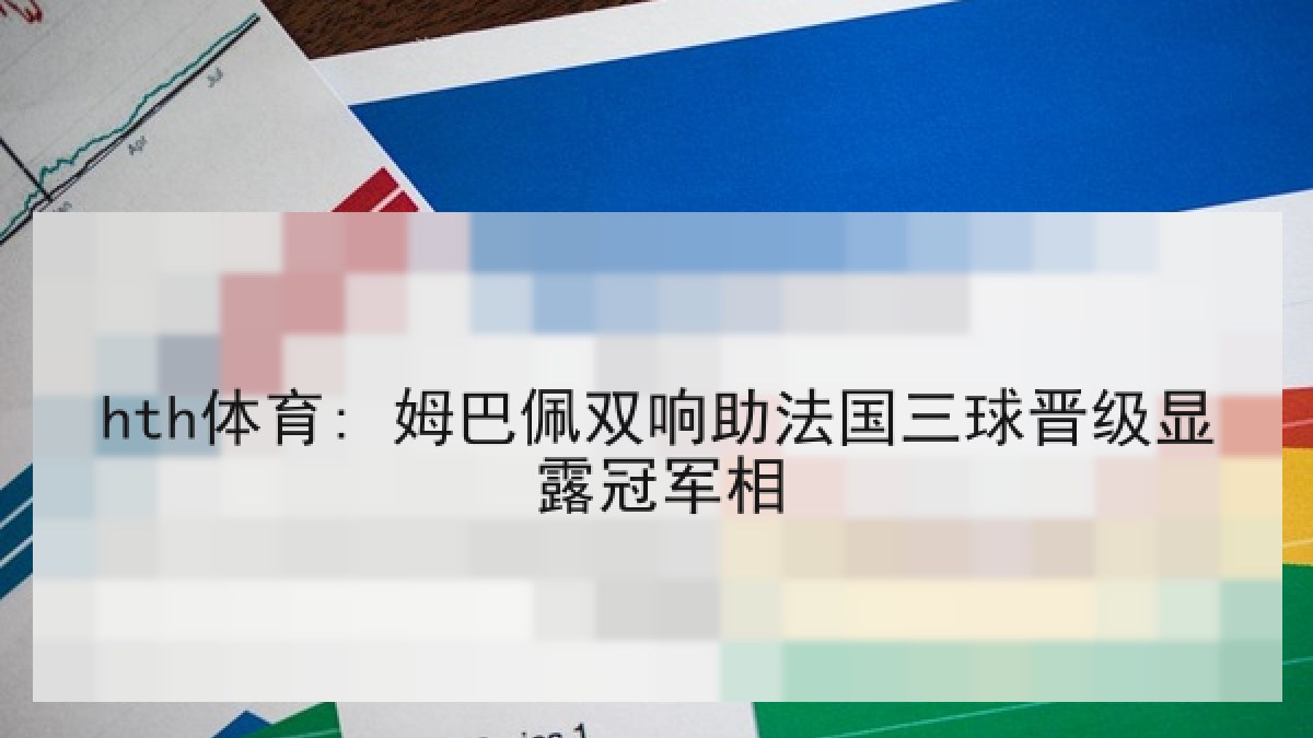 hth体育: 姆巴佩双响助法国三球晋级显露冠军相