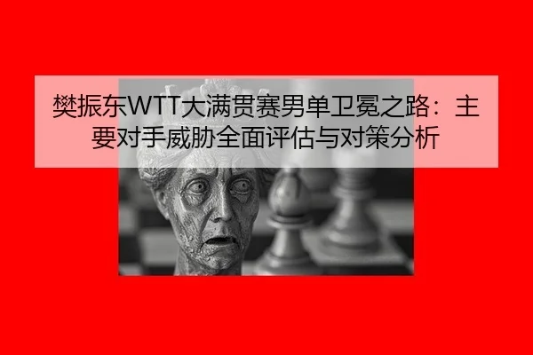 fan-zhen-dong-da-man-guan-sai-nan-dan-wei-mian-zhi-lu-zhu-yao-dui-shou-wei-xie-quan-mian-ping-gu-yu-dui-ce-fen-xi-3-549.jpg