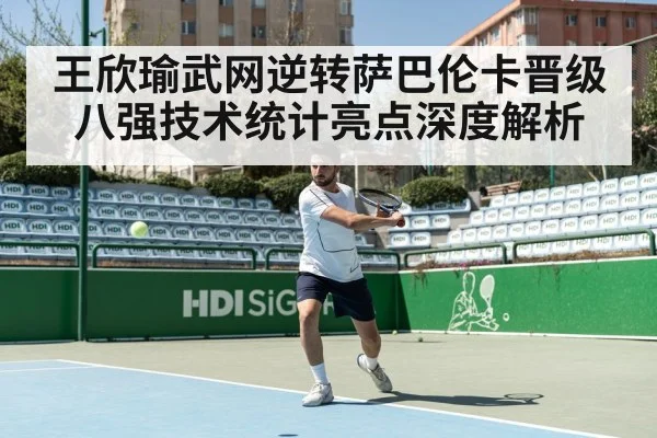 王欣瑜武网逆转萨巴伦卡晋级八强技术统计亮点深度解析