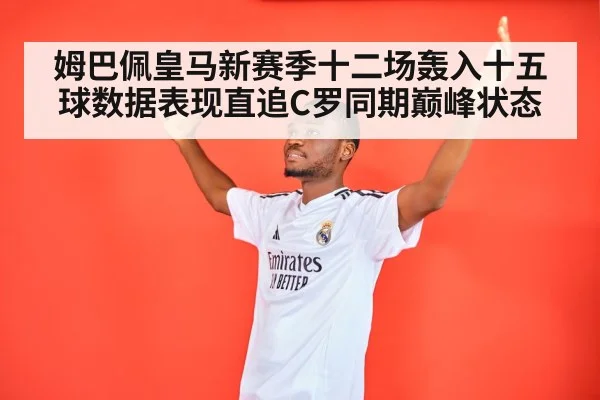 姆巴佩皇马新赛季十二场轰入十五球数据表现直追C罗同期巅峰状态